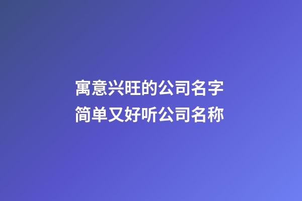 寓意兴旺的公司名字 简单又好听公司名称